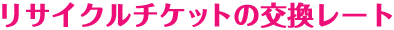 リサイクルチケットの交換レート
